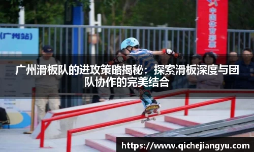 广州滑板队的进攻策略揭秘：探索滑板深度与团队协作的完美结合