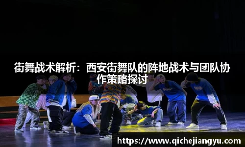 街舞战术解析：西安街舞队的阵地战术与团队协作策略探讨