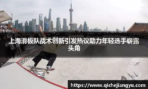 上海滑板队战术创新引发热议助力年轻选手崭露头角