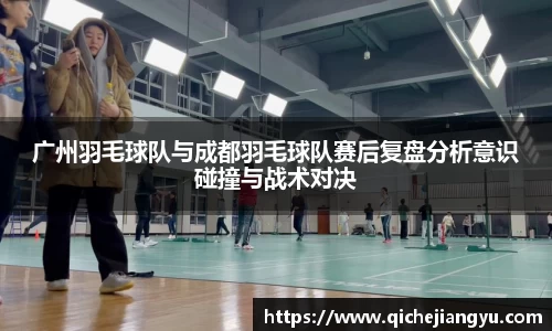 广州羽毛球队与成都羽毛球队赛后复盘分析意识碰撞与战术对决