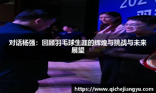 对话杨强：回顾羽毛球生涯的辉煌与挑战与未来展望