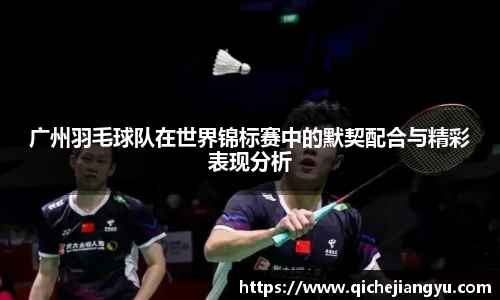 广州羽毛球队在世界锦标赛中的默契配合与精彩表现分析
