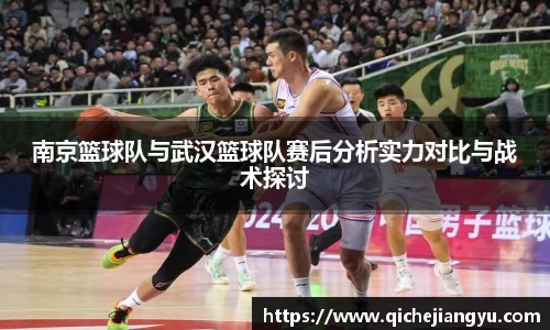 南京篮球队与武汉篮球队赛后分析实力对比与战术探讨
