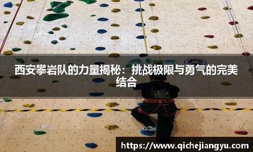 西安攀岩队的力量揭秘：挑战极限与勇气的完美结合