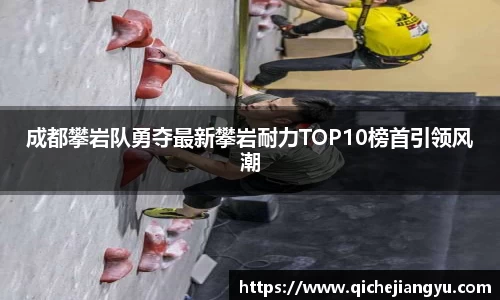成都攀岩队勇夺最新攀岩耐力TOP10榜首引领风潮