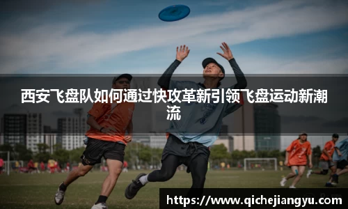 西安飞盘队如何通过快攻革新引领飞盘运动新潮流