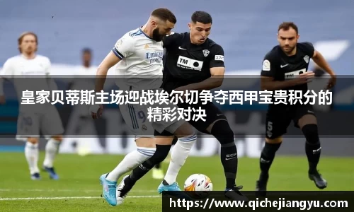 皇家贝蒂斯主场迎战埃尔切争夺西甲宝贵积分的精彩对决