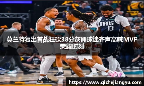 莫兰特复出首战狂砍38分灰熊球迷齐声高喊MVP荣耀时刻